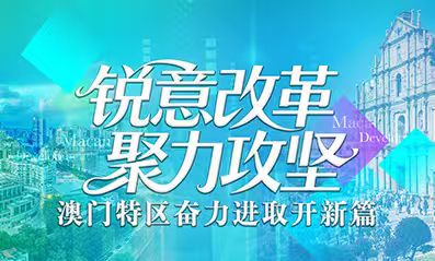 銳意改革 聚力攻堅_澳門特區(qū)奮力進(jìn)取開新篇