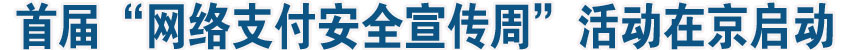 首屆“網(wǎng)絡支付安全宣傳周”活動在京啟動