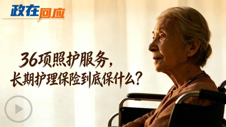 政在回應(yīng)丨36項(xiàng)照護(hù)服務(wù)，長期護(hù)理保險(xiǎn)到底保什么？