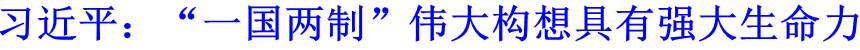 習(xí)近平：&ldquo;一國(guó)兩制&rdquo;偉大構(gòu)想具有強(qiáng)大生命力