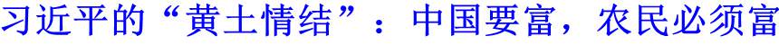 習(xí)近平的&ldquo;黃土情結(jié)&rdquo;：中國(guó)要富，農(nóng)民必須富