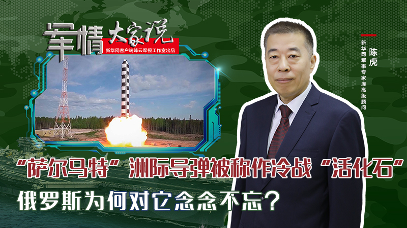 陳虎：&ldquo;薩爾馬特&rdquo;洲際導(dǎo)彈被稱作冷戰(zhàn)&ldquo;活化石&rdquo;，俄羅斯為何對它念念不忘？