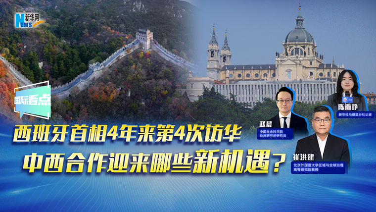 新華網(wǎng)國際看點｜西班牙首相4年來第4次訪華，中西合作迎來哪些新機遇？